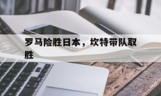 米兰捕鱼-关于罗马险胜日本，坎特带队取胜的信息